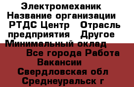 Электромеханик › Название организации ­ РТДС Центр › Отрасль предприятия ­ Другое › Минимальный оклад ­ 40 000 - Все города Работа » Вакансии   . Свердловская обл.,Среднеуральск г.